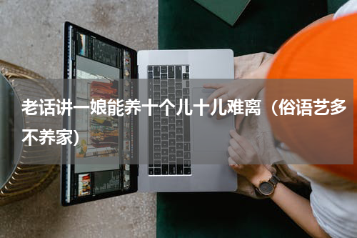老话讲一娘能养十个儿十儿难离（俗语艺多不养家）