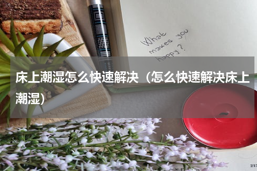 床上潮湿怎么快速解决（怎么快速解决床上潮湿）