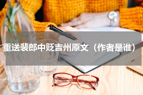 重送裴郎中贬吉州原文（作者是谁）