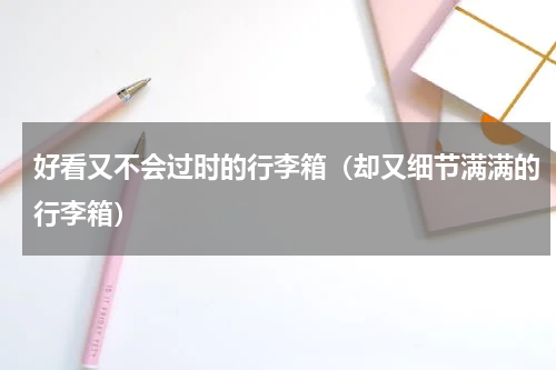 好看又不会过时的行李箱（却又细节满满的行李箱）