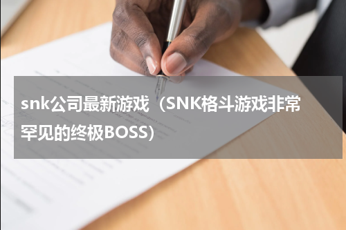 snk公司最新游戏（SNK格斗游戏非常罕见的终极BOSS）