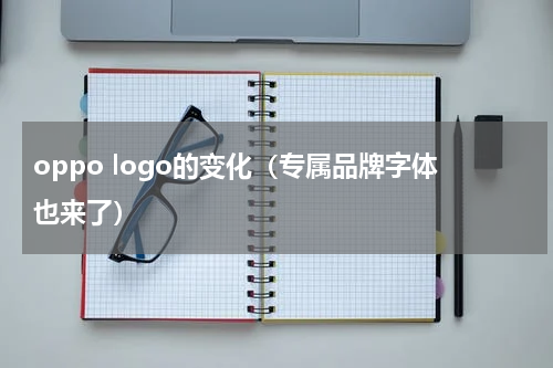 oppo logo的变化（专属品牌字体也来了）