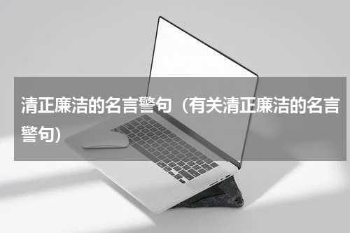 清正廉洁的名言警句（有关清正廉洁的名言警句）