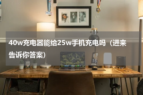 40w充电器能给25w手机充电吗（进来告诉你答案）