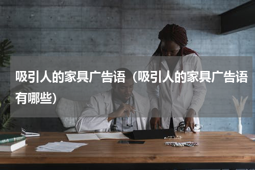 吸引人的家具广告语（吸引人的家具广告语有哪些）