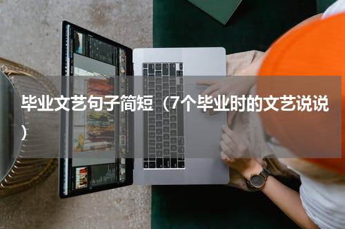 毕业文艺句子简短（7个毕业时的文艺说说）