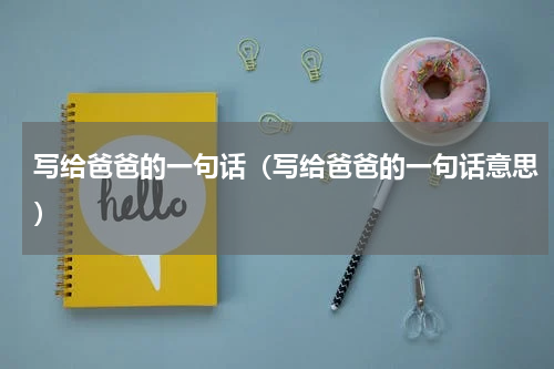 写给爸爸的一句话（写给爸爸的一句话意思）