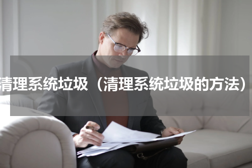 清理系统垃圾（清理系统垃圾的方法）