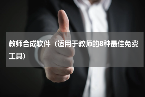 教师合成软件（适用于教师的8种最佳免费工具）