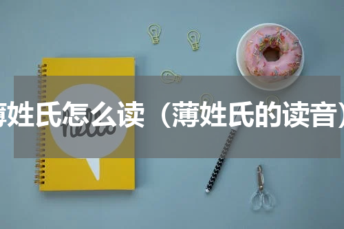 薄姓氏怎么读（薄姓氏的读音）
