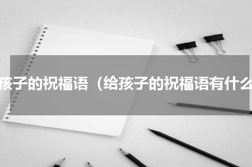 给孩子的祝福语（给孩子的祝福语有什么）