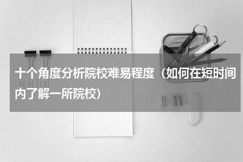 十个角度分析院校难易程度（如何在短时间内了解一所院校）