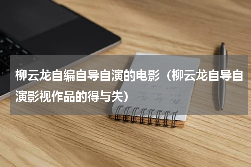 柳云龙自编自导自演的电影（柳云龙自导自演影视作品的得与失）