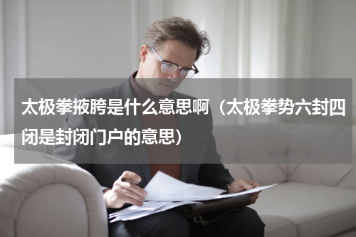 太极拳掖胯是什么意思啊（太极拳势六封四闭是封闭门户的意思）