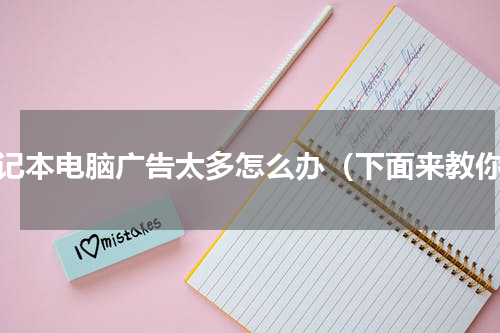 笔记本电脑广告太多怎么办（下面来教你）