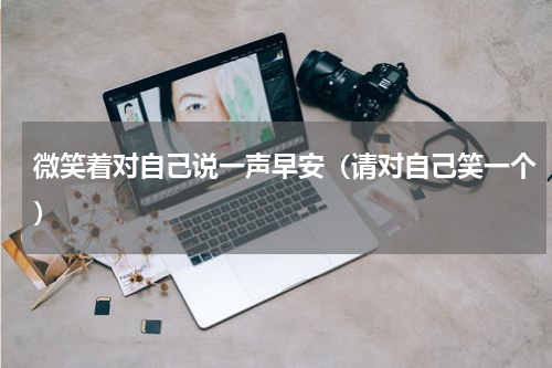 微笑着对自己说一声早安（请对自己笑一个）