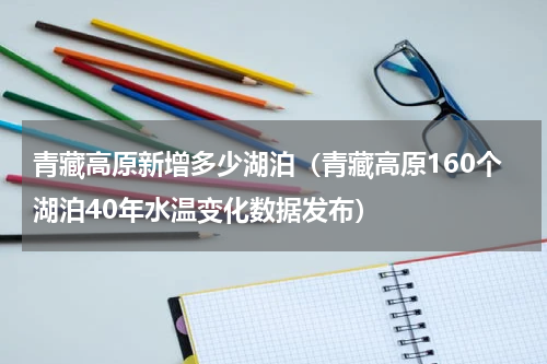 青藏高原新增多少湖泊（青藏高原160个湖泊40年水温变化数据发布）