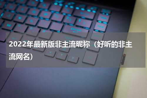 2022年最新版非主流昵称（好听的非主流网名）