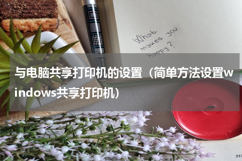 与电脑共享打印机的设置（简单方法设置windows共享打印机）