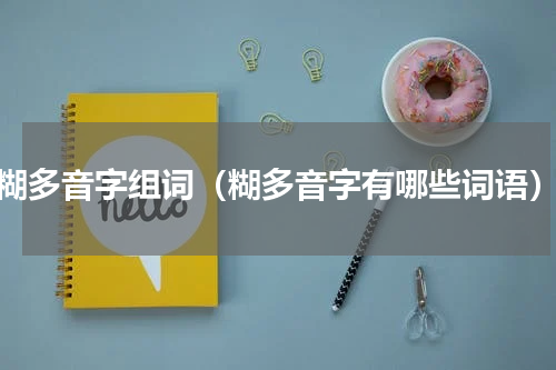 糊多音字组词（糊多音字有哪些词语）