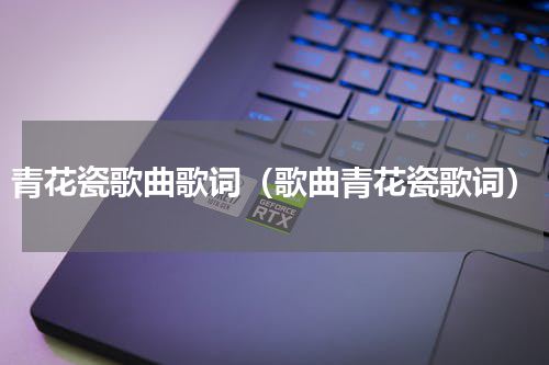 青花瓷歌曲歌词（歌曲青花瓷歌词）