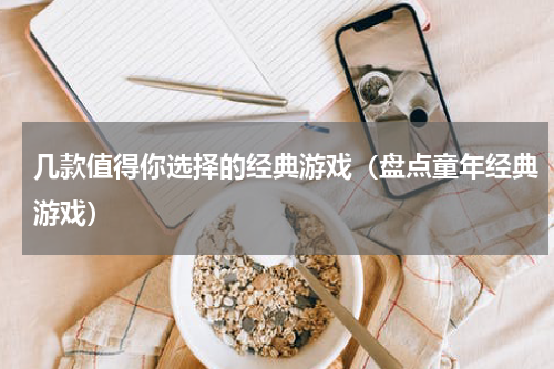 几款值得你选择的经典游戏（盘点童年经典游戏）
