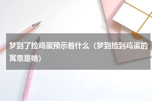 梦到了捡鸡蛋预示着什么（梦到捡到鸡蛋的寓意是啥）