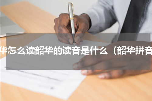 韶华怎么读韶华的读音是什么（韶华拼音）
