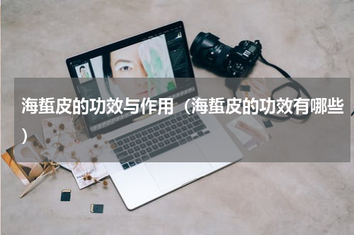 海蜇皮的功效与作用（海蜇皮的功效有哪些）