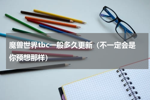 魔兽世界tbc一般多久更新（不一定会是你预想那样）