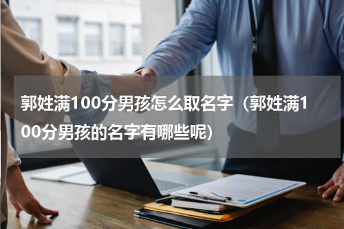 郭姓满100分男孩怎么取名字（郭姓满100分男孩的名字有哪些呢）