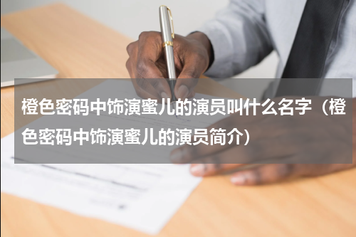 橙色密码中饰演蜜儿的演员叫什么名字（橙色密码中饰演蜜儿的演员简介）
