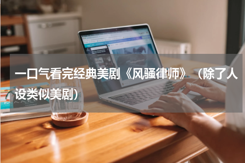 一口气看完经典美剧《风骚律师》（除了人设类似美剧）