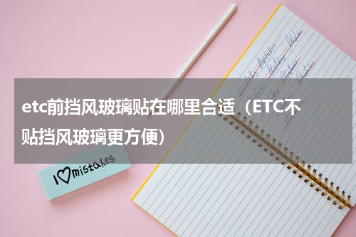etc前挡风玻璃贴在哪里合适（ETC不贴挡风玻璃更方便）