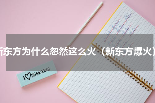 新东方为什么忽然这么火（新东方爆火）