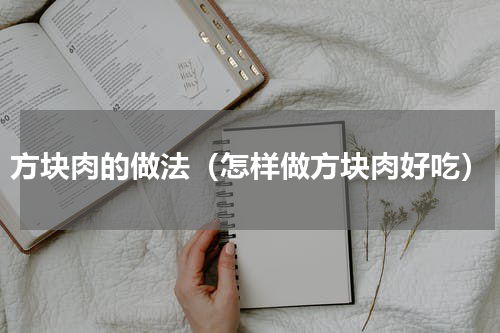 方块肉的做法（怎样做方块肉好吃）