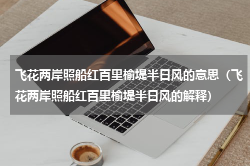 飞花两岸照船红百里榆堤半日风的意思（飞花两岸照船红百里榆堤半日风的解释）