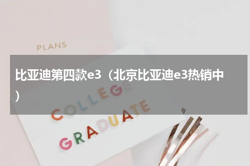 比亚迪第四款e3（北京比亚迪e3热销中）