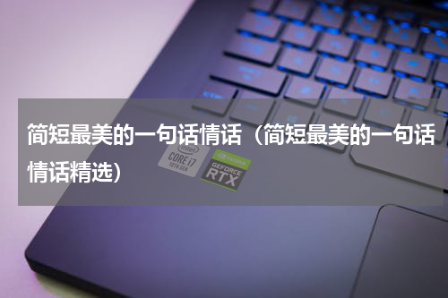 简短最美的一句话情话（简短最美的一句话情话精选）