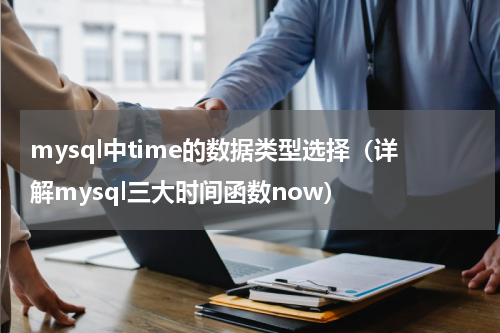 mysql中time的数据类型选择（详解mysql三大时间函数now）
