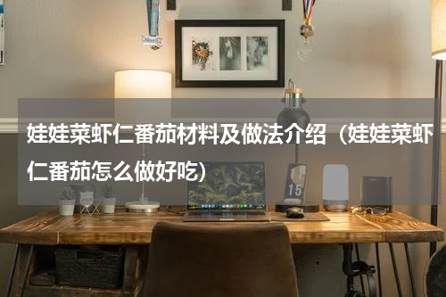 娃娃菜虾仁番茄材料及做法介绍（娃娃菜虾仁番茄怎么做好吃）
