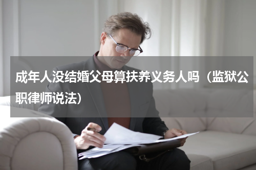 成年人没结婚父母算扶养义务人吗（监狱公职律师说法）