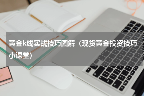 黄金k线实战技巧图解（现货黄金投资技巧小课堂）