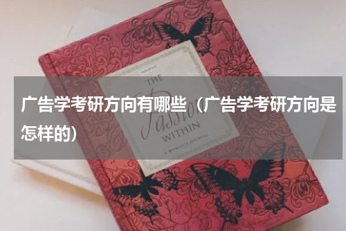 广告学考研方向有哪些（广告学考研方向是怎样的）