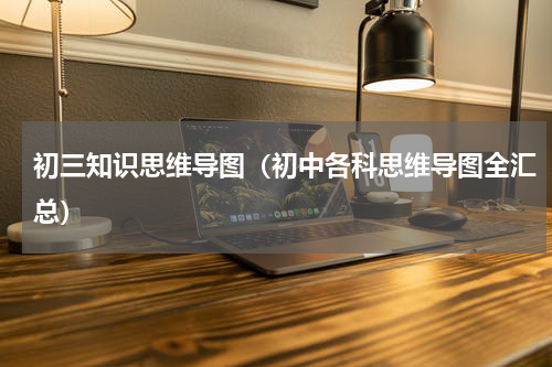 初三知识思维导图（初中各科思维导图全汇总）