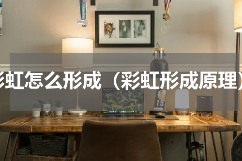彩虹怎么形成（彩虹形成原理）