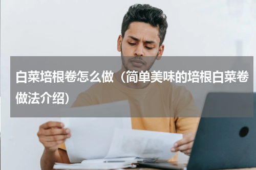 白菜培根卷怎么做（简单美味的培根白菜卷做法介绍）