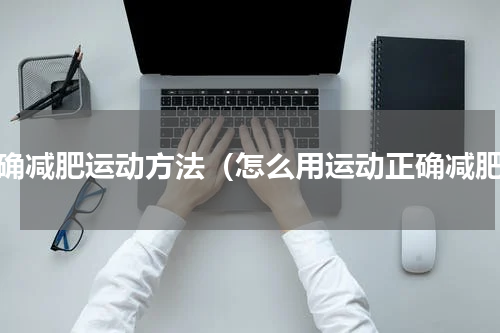 正确减肥运动方法（怎么用运动正确减肥）