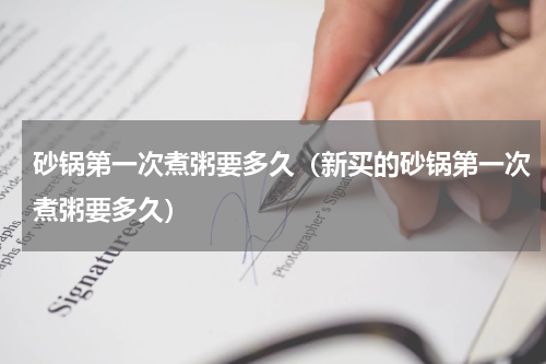 砂锅第一次煮粥要多久（新买的砂锅第一次煮粥要多久）