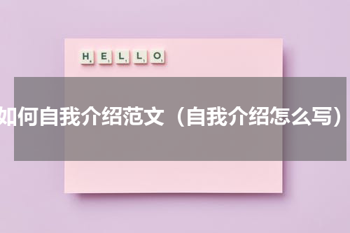 如何自我介绍范文（自我介绍怎么写）